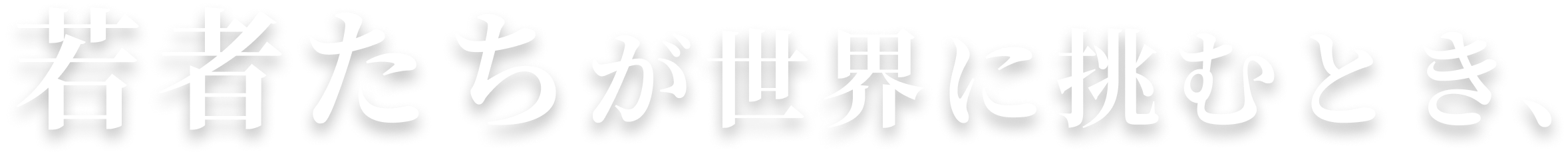 若者たちが世界に挑むとき、
